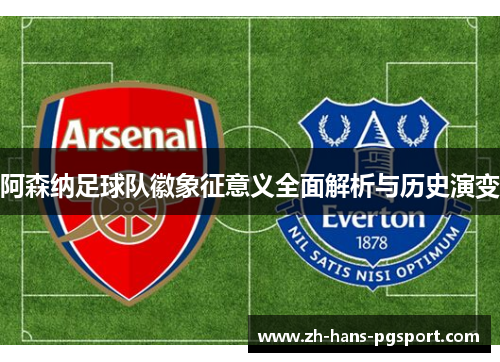 阿森纳足球队徽象征意义全面解析与历史演变