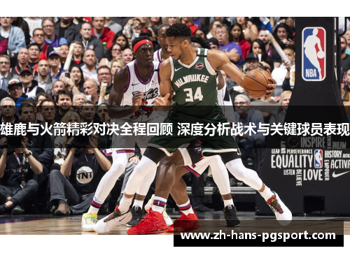 雄鹿与火箭精彩对决全程回顾 深度分析战术与关键球员表现