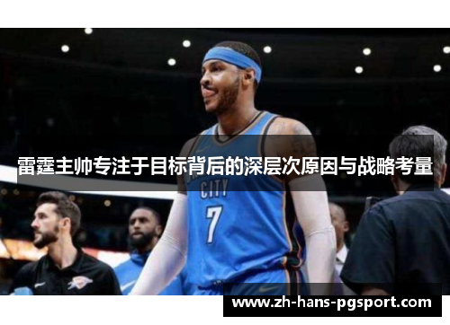 雷霆主帅专注于目标背后的深层次原因与战略考量