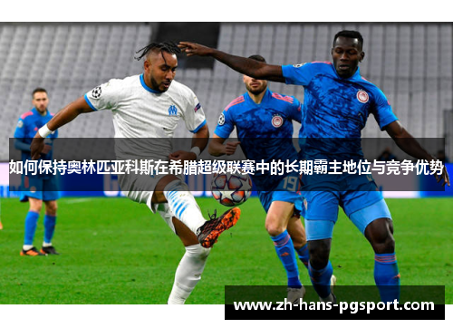 如何保持奥林匹亚科斯在希腊超级联赛中的长期霸主地位与竞争优势