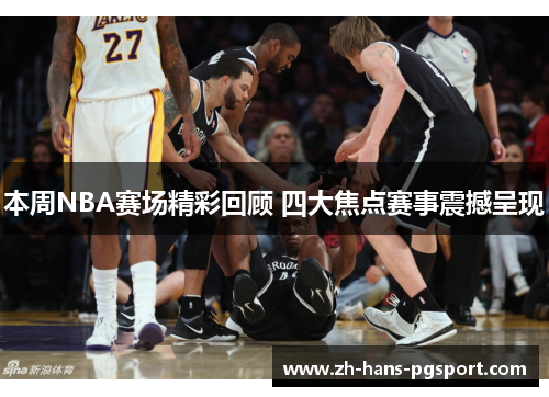 本周NBA赛场精彩回顾 四大焦点赛事震撼呈现