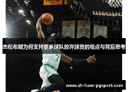 杰伦布朗为何支持更多球队放弃球员的观点与背后思考